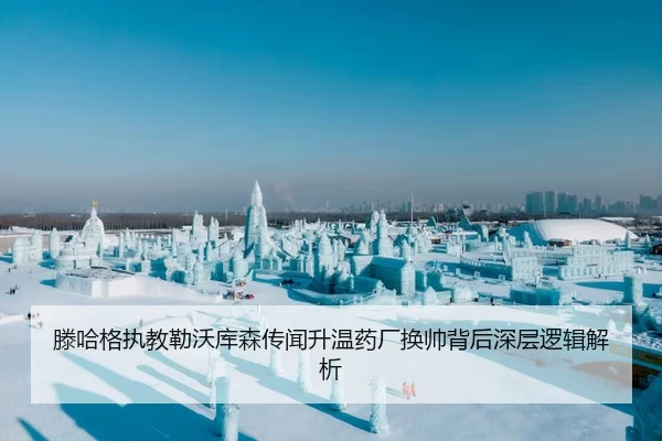 滕哈格执教勒沃库森传闻升温药厂换帅背后深层逻辑解析