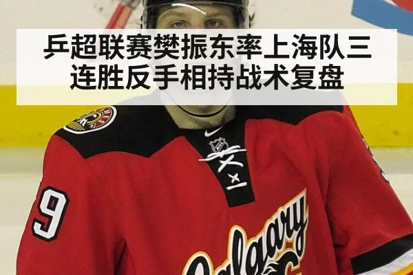 乒超联赛樊振东率上海队三连胜反手相持战术复盘