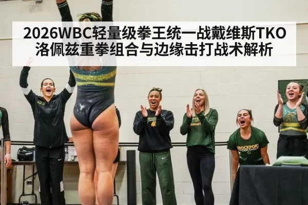 2026WBC轻量级拳王统一战戴维斯TKO洛佩兹重拳组合与边缘击打战术解析