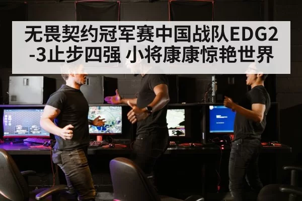 无畏契约冠军赛中国战队EDG2-3止步四强 小将康康惊艳世界