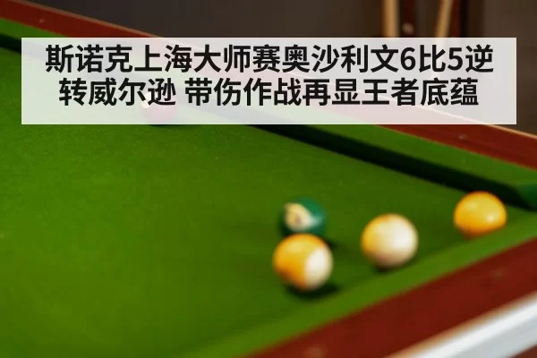 斯诺克上海大师赛奥沙利文6比5逆转威尔逊 带伤作战再显王者底蕴