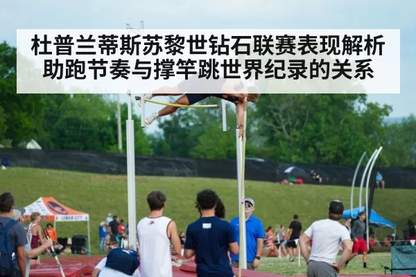 杜普兰蒂斯苏黎世钻石联赛表现解析 助跑节奏与撑竿跳世界纪录的关系