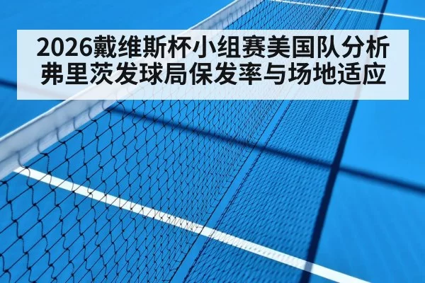 2026戴维斯杯小组赛美国队分析 弗里茨发球局保发率与场地适应